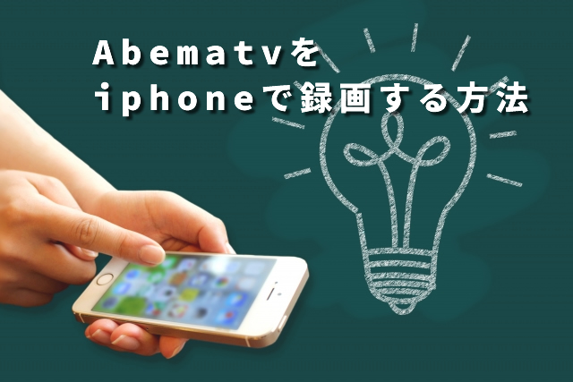 Iphoneを使ってabematvを録画する方法