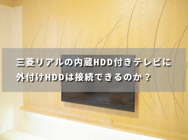 三菱リアルの内蔵HDD付きテレビに外付けHDDは接続できるのか？
