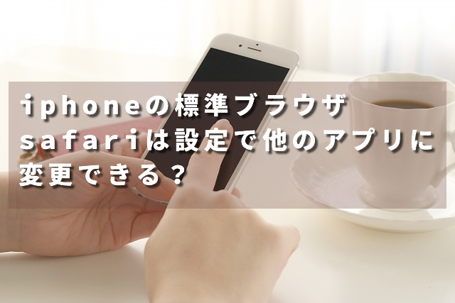 iphoneの標準ブラウザsafariは設定で他のアプリに変更できる？