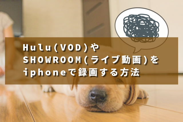 Hulu(VOD)やSHOWROOM(ライブ動画)をiphoneで録画する方法