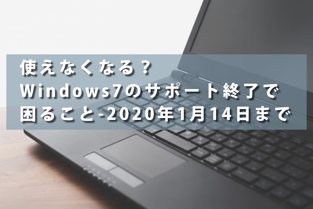 使えなくなる？Windows7のサポート終了で困ること-2020年1月14日まで
