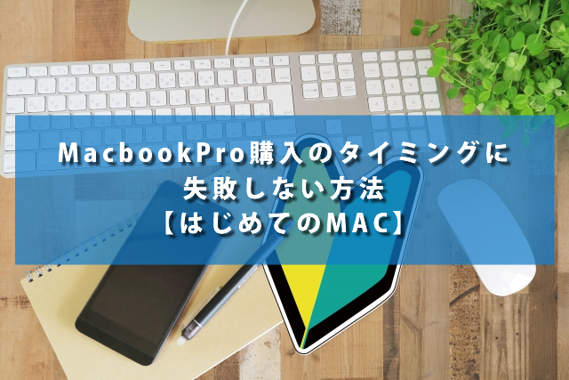 MacbookPro購入のタイミングに失敗しない方法【はじめてのMAC】
